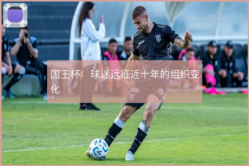 国王杯：球迷远征近十年的组织变化