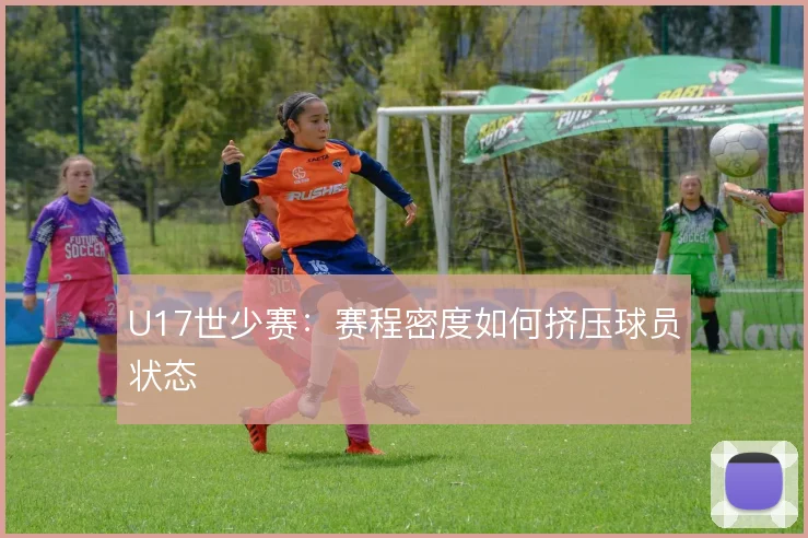 U17世少赛:赛程密度如何挤压球员状态