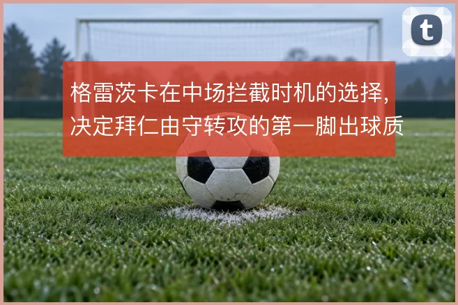 格雷茨卡在中场拦截时机的选择，决定拜仁由守转攻的第一脚出球质量