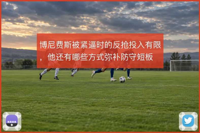 博尼费斯被紧逼时的反抢投入有限,他还有哪些方式弥补防守短板
