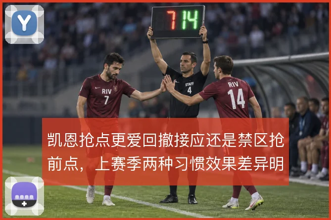 凯恩抢点更爱回撤接应还是禁区抢前点,上赛季两种习惯效果差异明显