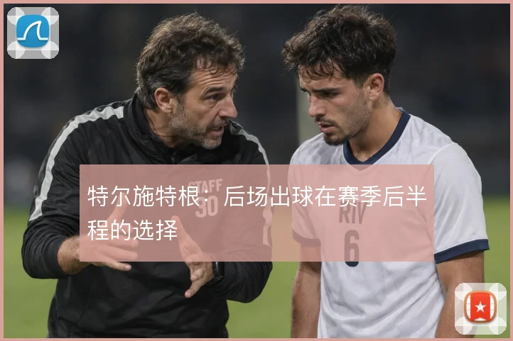 特尔施特根：后场出球在赛季后半程的选择