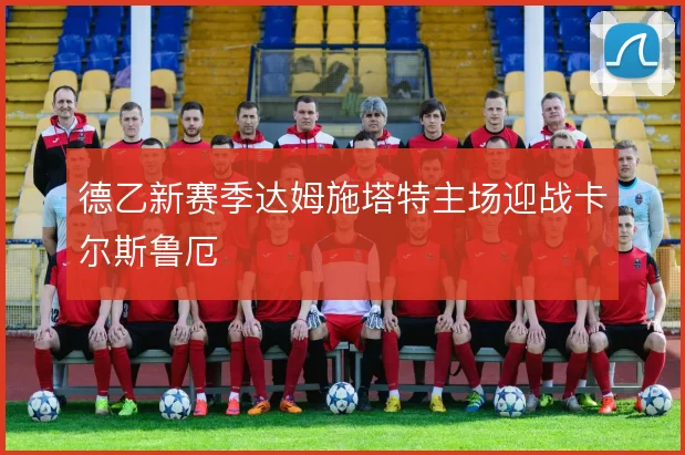 德乙新赛季达姆施塔特主场迎战卡尔斯鲁厄