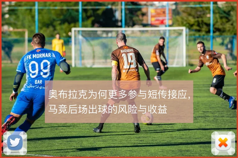 奥布拉克为何更多参与短传接应,马竞后场出球的风险与收益