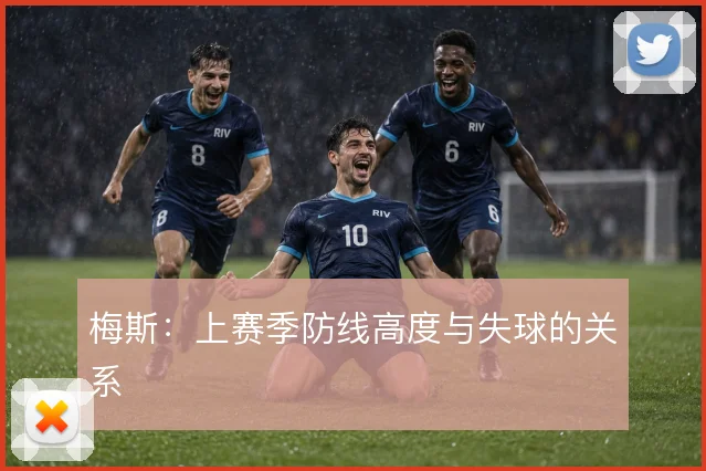 梅斯：上赛季防线高度与失球的关系