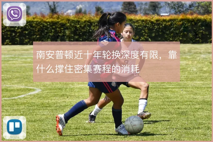 南安普顿近十年轮换深度有限,靠什么撑住密集赛程的消耗