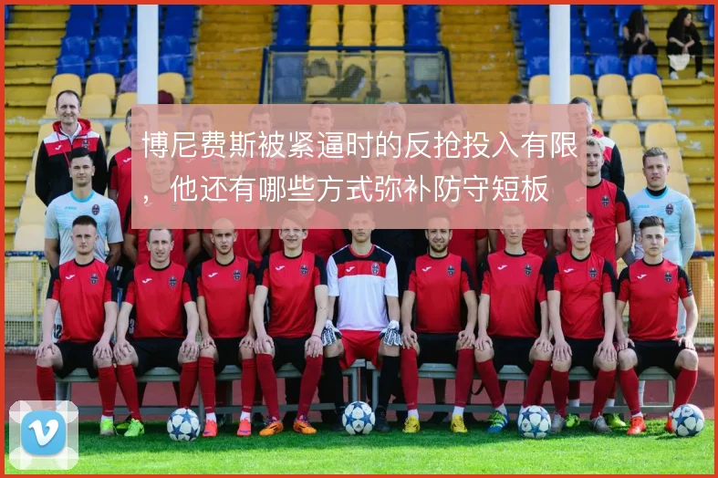 博尼费斯被紧逼时的反抢投入有限,他还有哪些方式弥补防守短板