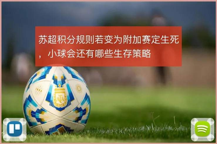 苏超积分规则若变为附加赛定生死，小球会还有哪些生存策略