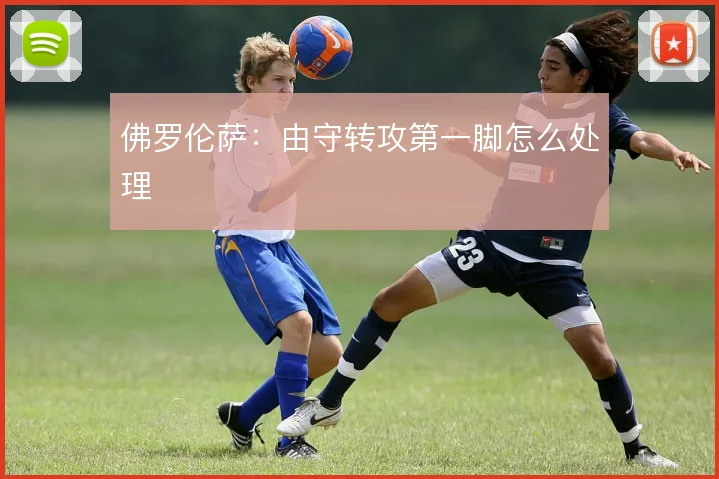 佛罗伦萨:由守转攻第一脚怎么处理