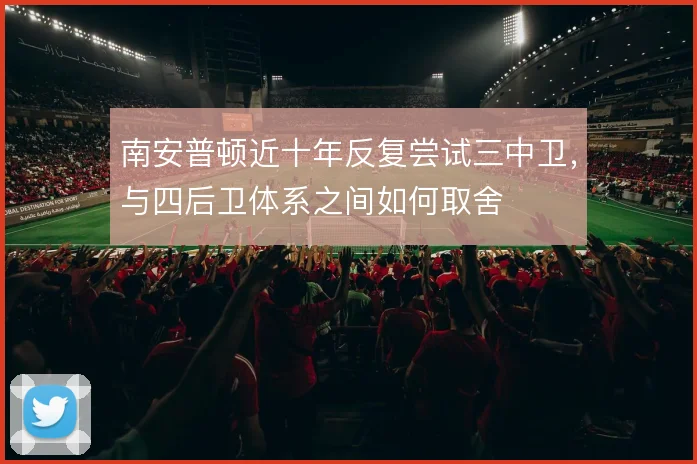 南安普顿近十年反复尝试三中卫，与四后卫体系之间如何取舍