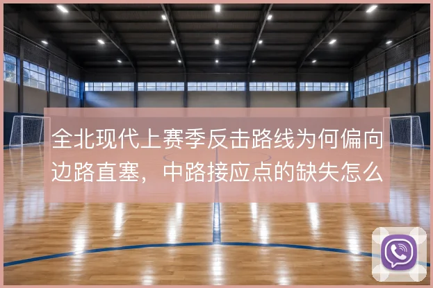 全北现代上赛季反击路线为何偏向边路直塞，中路接应点的缺失怎么解