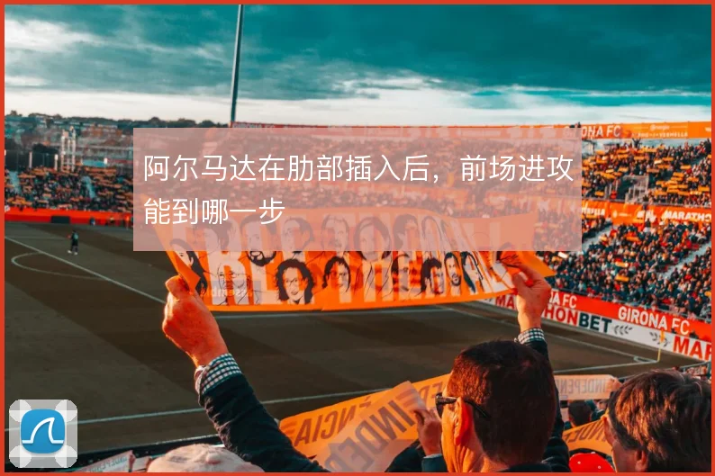 阿尔马达在肋部插入后，前场进攻能到哪一步