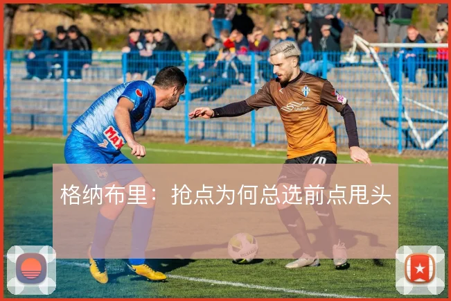 格纳布里:抢点为何总选前点甩头