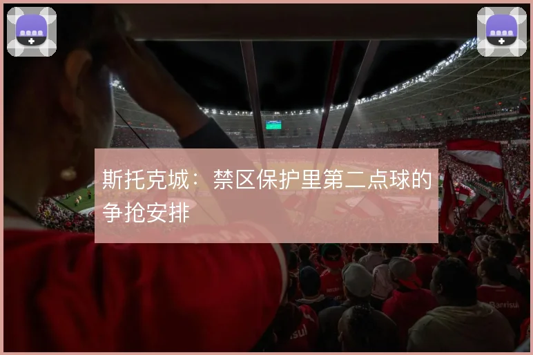 斯托克城:禁区保护里第二点球的争抢安排