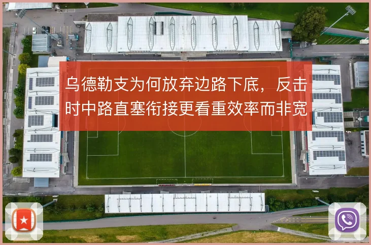 乌德勒支为何放弃边路下底,反击时中路直塞衔接更看重效率而非宽度