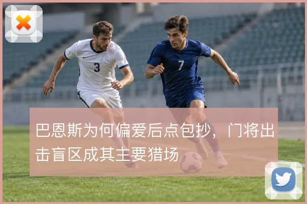 巴恩斯为何偏爱后点包抄，门将出击盲区成其主要猎场