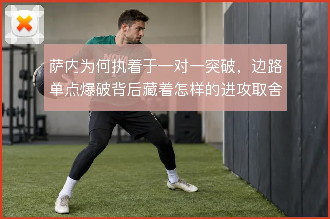萨内为何执着于一对一突破,边路单点爆破背后藏着怎样的进攻取舍