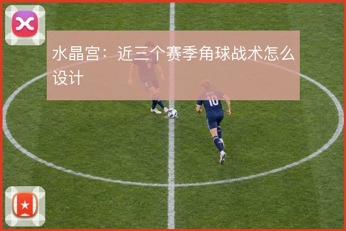 水晶宫：近三个赛季角球战术怎么设计