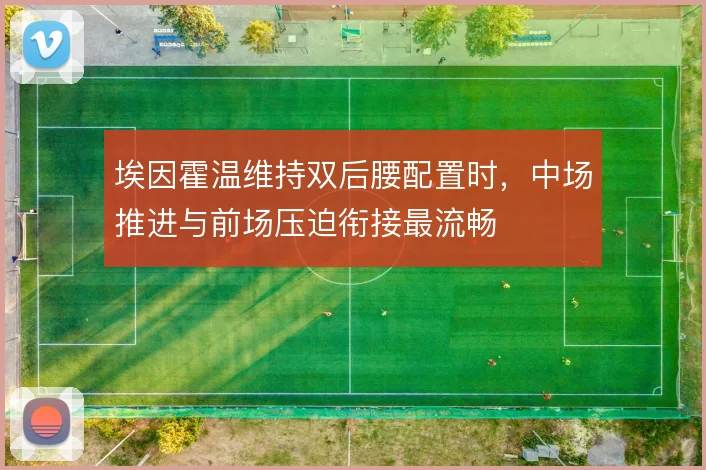 埃因霍温维持双后腰配置时，中场推进与前场压迫衔接最流畅