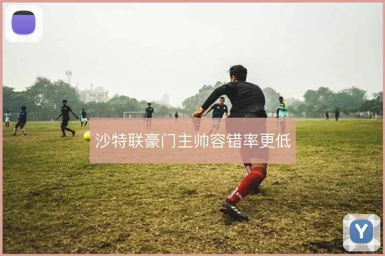沙特联豪门主帅容错率更低