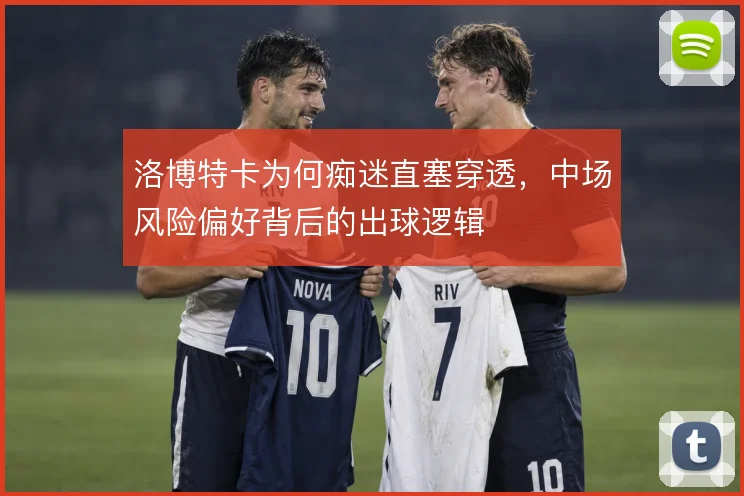 洛博特卡为何痴迷直塞穿透,中场风险偏好背后的出球逻辑