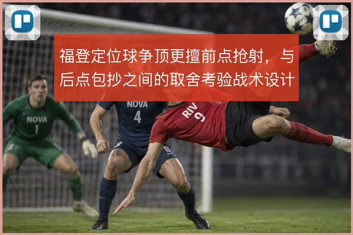 福登定位球争顶更擅前点抢射，与后点包抄之间的取舍考验战术设计