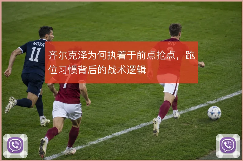 齐尔克泽为何执着于前点抢点，跑位习惯背后的战术逻辑