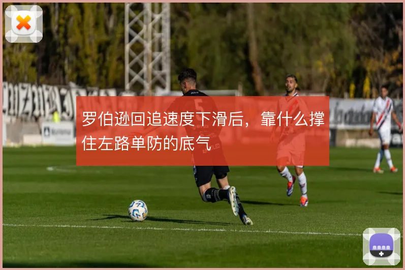 罗伯逊回追速度下滑后，靠什么撑住左路单防的底气