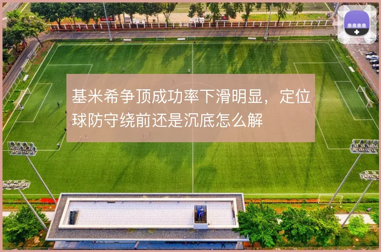 基米希争顶成功率下滑明显,定位球防守绕前还是沉底怎么解