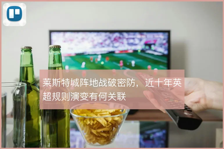 莱斯特城阵地战破密防，近十年英超规则演变有何关联