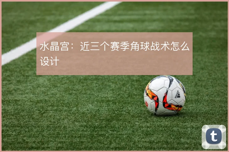水晶宫：近三个赛季角球战术怎么设计