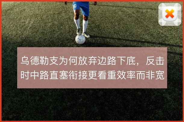 乌德勒支为何放弃边路下底,反击时中路直塞衔接更看重效率而非宽度