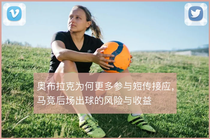 奥布拉克为何更多参与短传接应,马竞后场出球的风险与收益