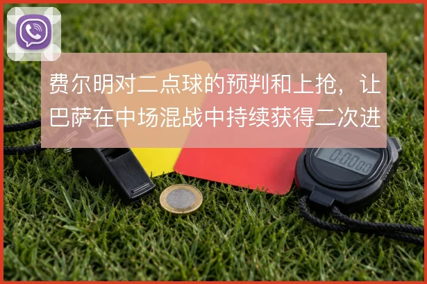 费尔明对二点球的预判和上抢,让巴萨在中场混战中持续获得二次进攻机会