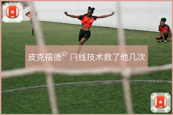 皮克福德:门线技术救了他几次
