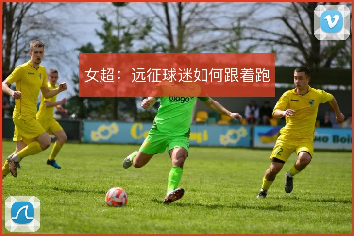 女超：远征球迷如何跟着跑