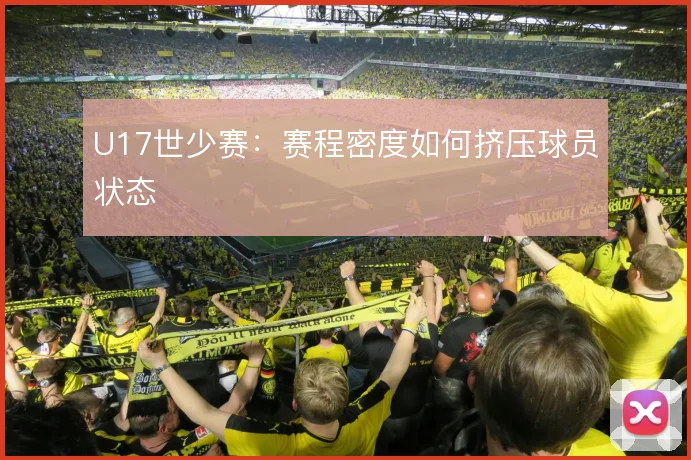 U17世少赛:赛程密度如何挤压球员状态
