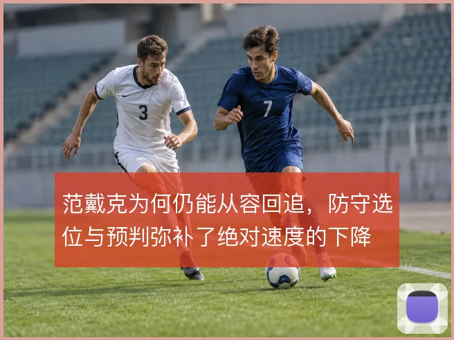 范戴克为何仍能从容回追，防守选位与预判弥补了绝对速度的下降
