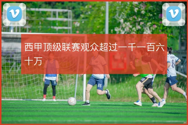 西甲顶级联赛观众超过一千一百六十万