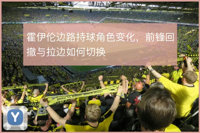 霍伊伦边路持球角色变化,前锋回撤与拉边如何切换