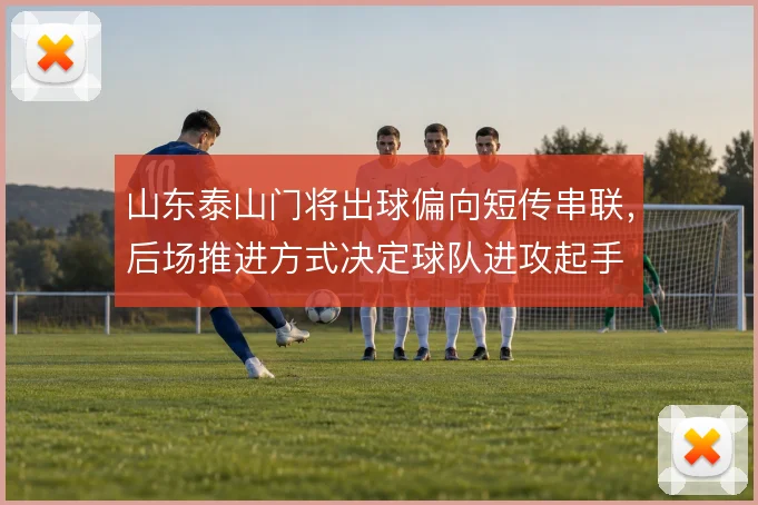 山东泰山门将出球偏向短传串联,后场推进方式决定球队进攻起手