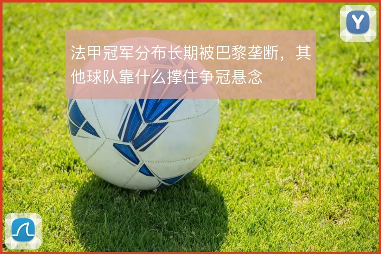 法甲冠军分布长期被巴黎垄断，其他球队靠什么撑住争冠悬念