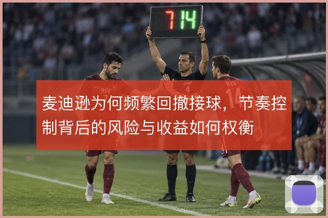 麦迪逊为何频繁回撤接球，节奏控制背后的风险与收益如何权衡
