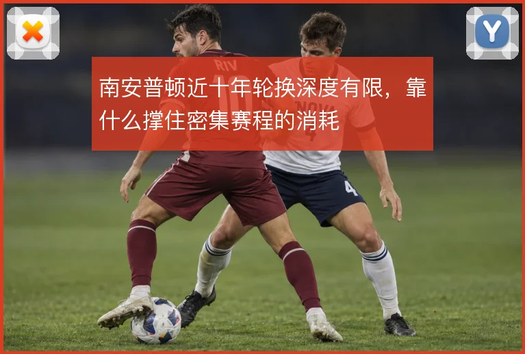 南安普顿近十年轮换深度有限,靠什么撑住密集赛程的消耗