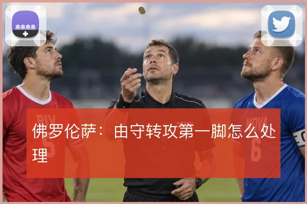 佛罗伦萨:由守转攻第一脚怎么处理