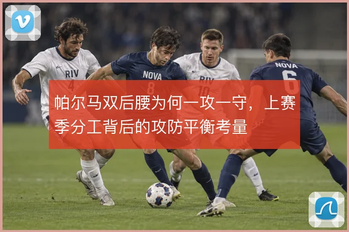 帕尔马双后腰为何一攻一守，上赛季分工背后的攻防平衡考量
